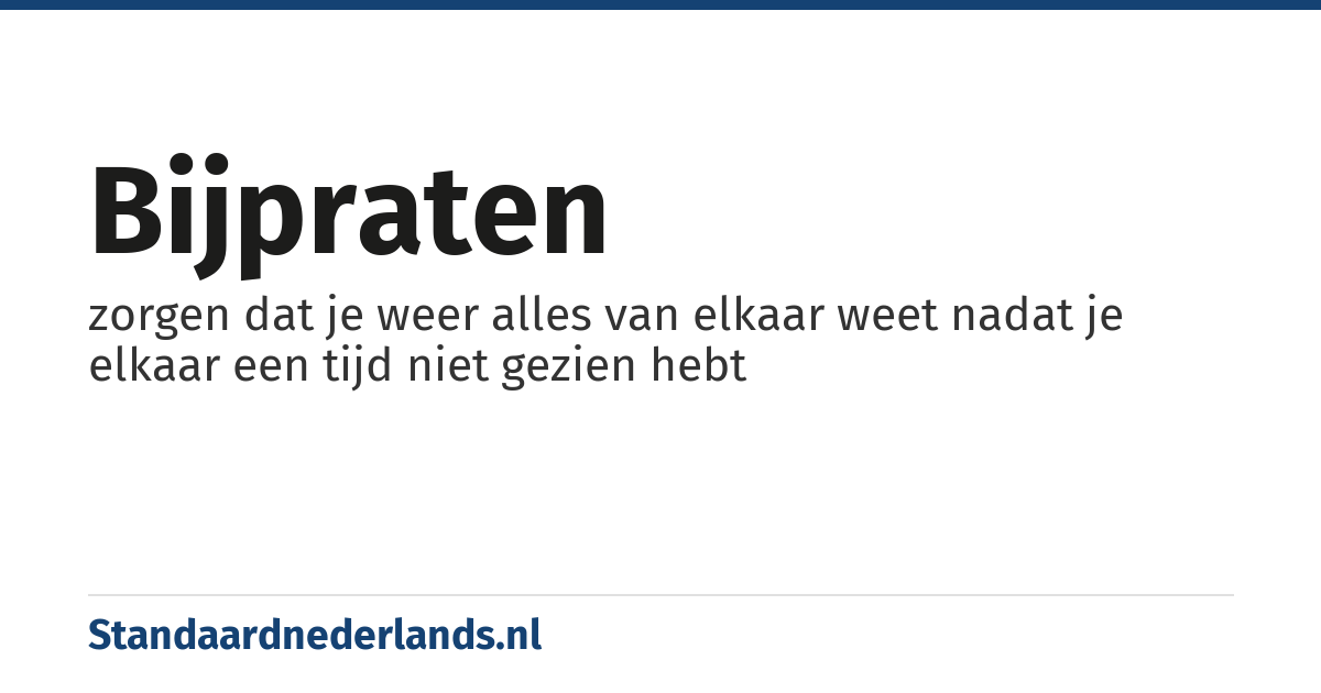 bijpraten: zorgen dat je weer alles van elkaar weet nadat je elkaar een tijd niet gezien hebt