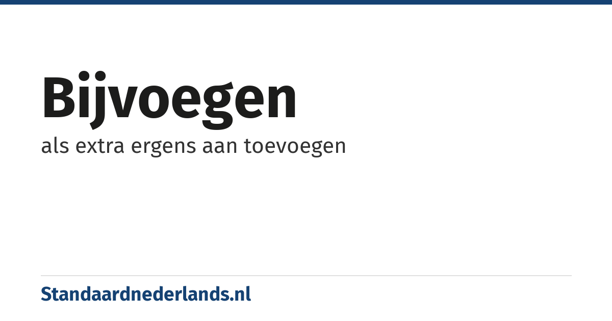 bijvoegen: als extra ergens aan toevoegen