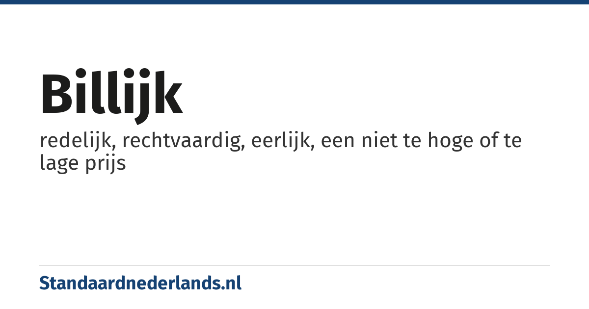 billijk: redelijk, rechtvaardig, eerlijk, een niet te hoge of te lage prijs