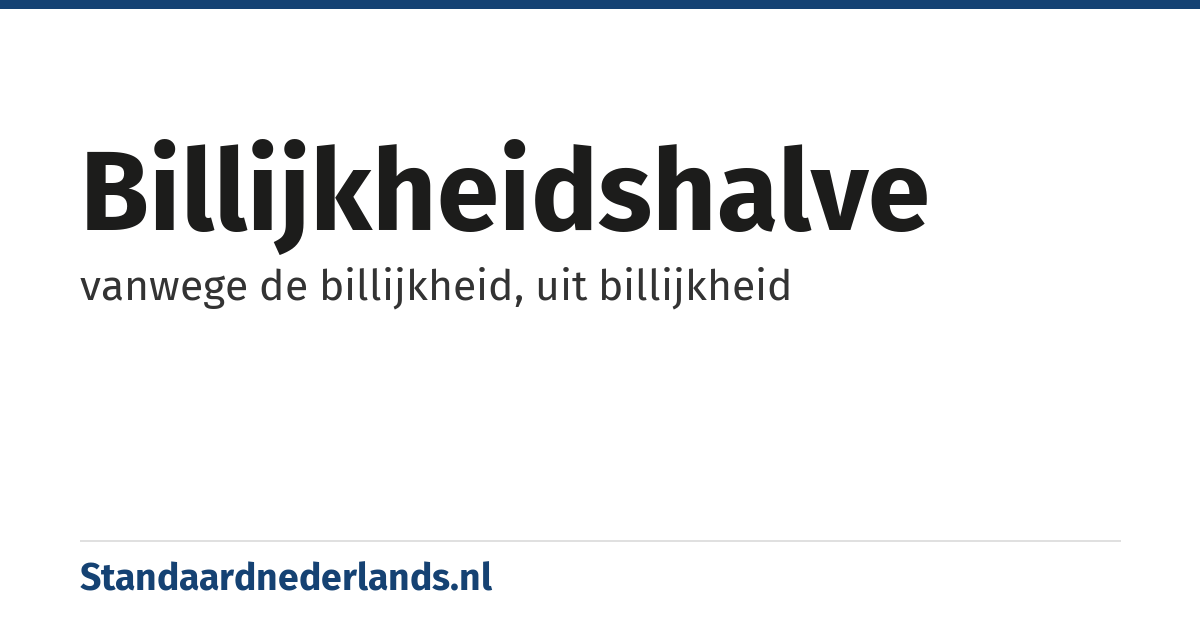 billijkheidshalve: vanwege de billijkheid, uit billijkheid