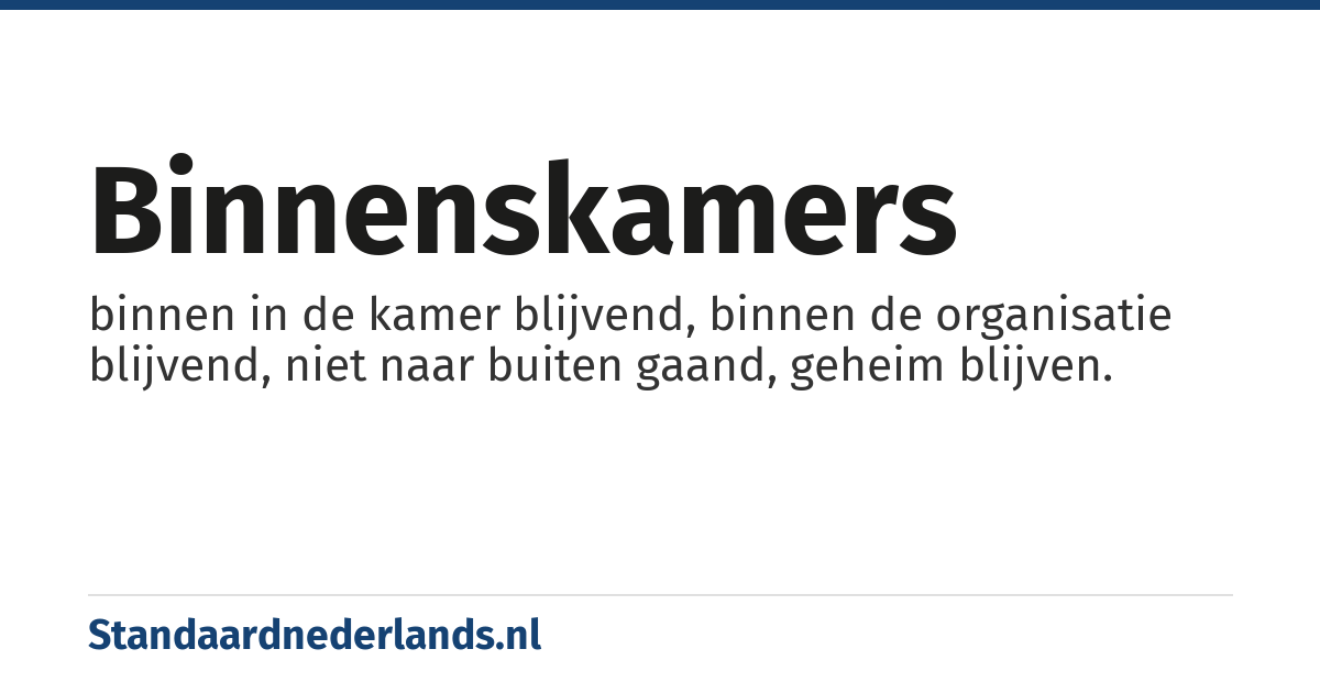 binnenskamers: binnen in de kamer blijvend, binnen de organisatie blijvend, niet naar buiten gaand, geheim blijven.