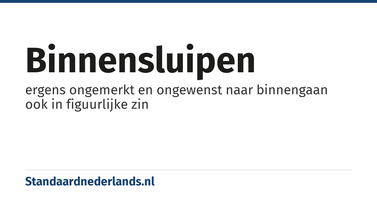 binnensluipen: ergens ongemerkt en ongewenst naar binnengaan ook in figuurlijke zin