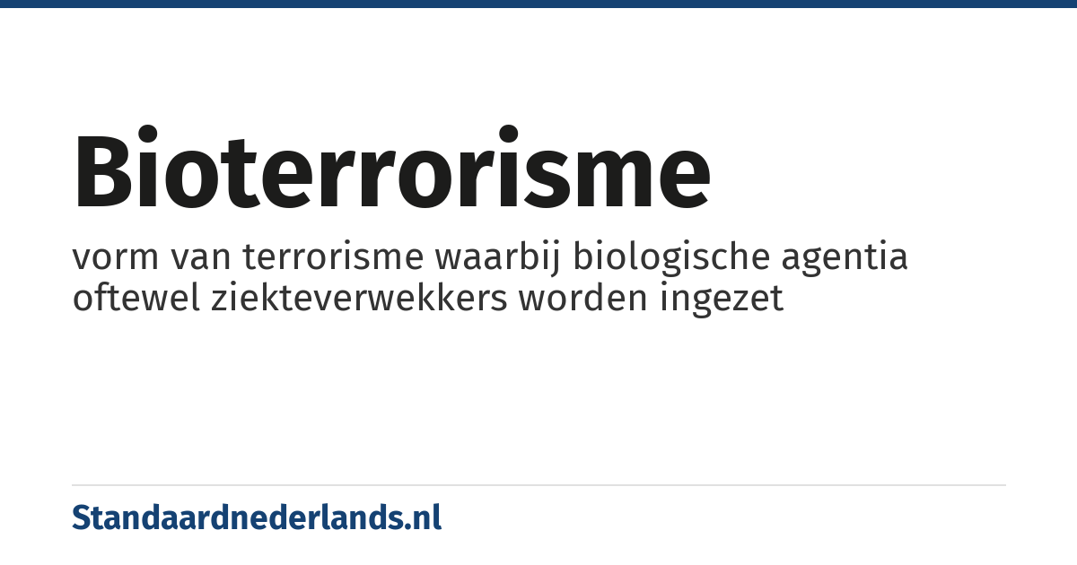 bioterrorisme: vorm van terrorisme waarbij biologische agentia oftewel ziekteverwekkers worden ingezet