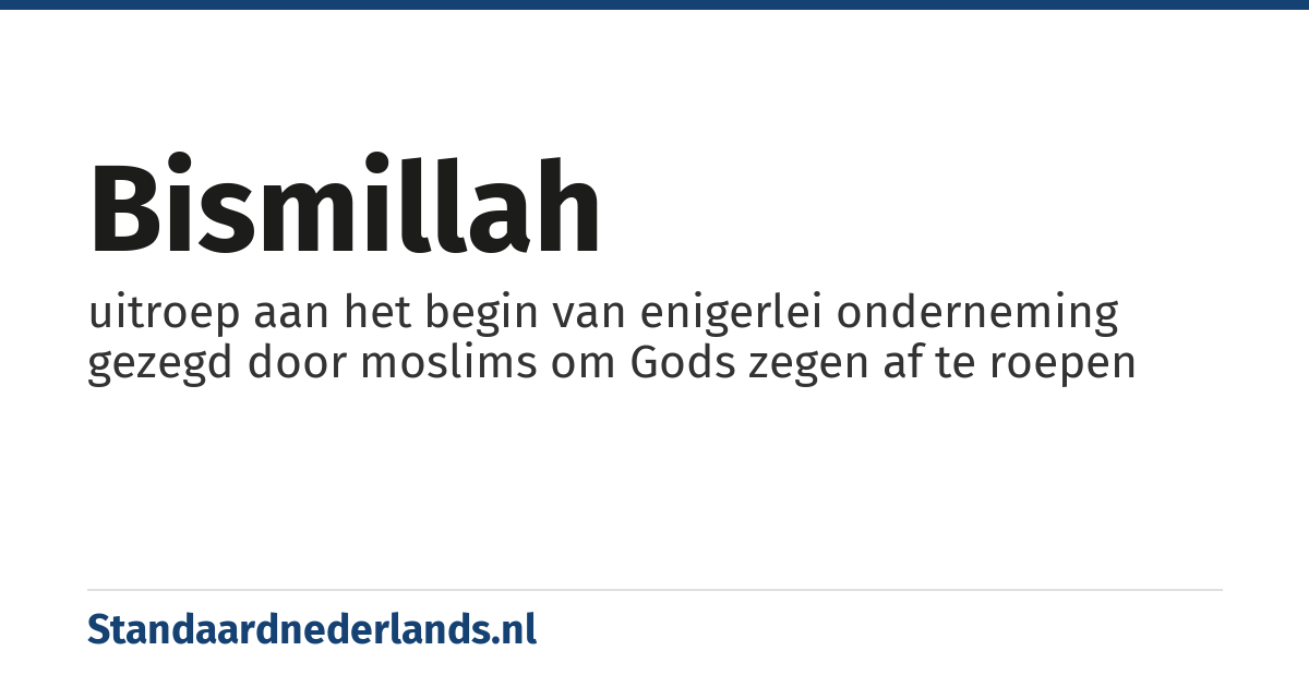 bismillah: uitroep aan het begin van enigerlei onderneming gezegd door moslims om Gods zegen af te roepen