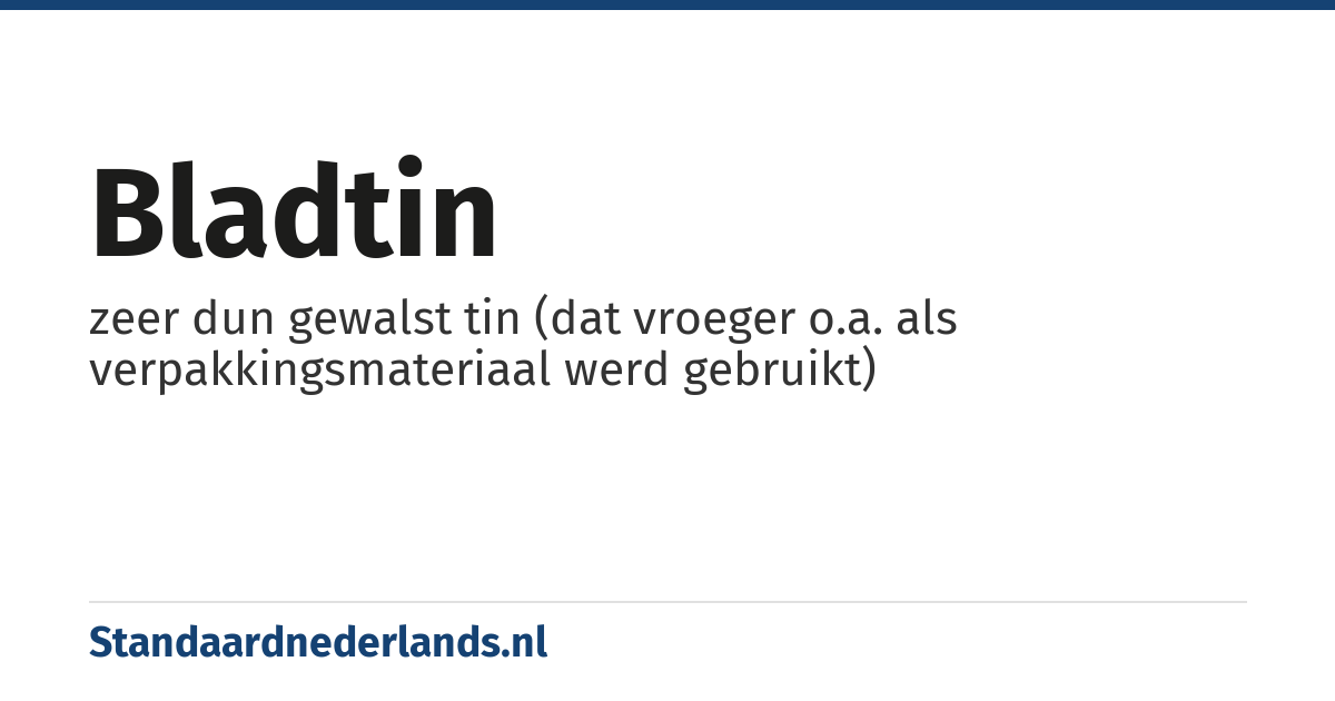 bladtin: zeer dun gewalst tin (dat vroeger o.a. als verpakkingsmateriaal werd gebruikt)