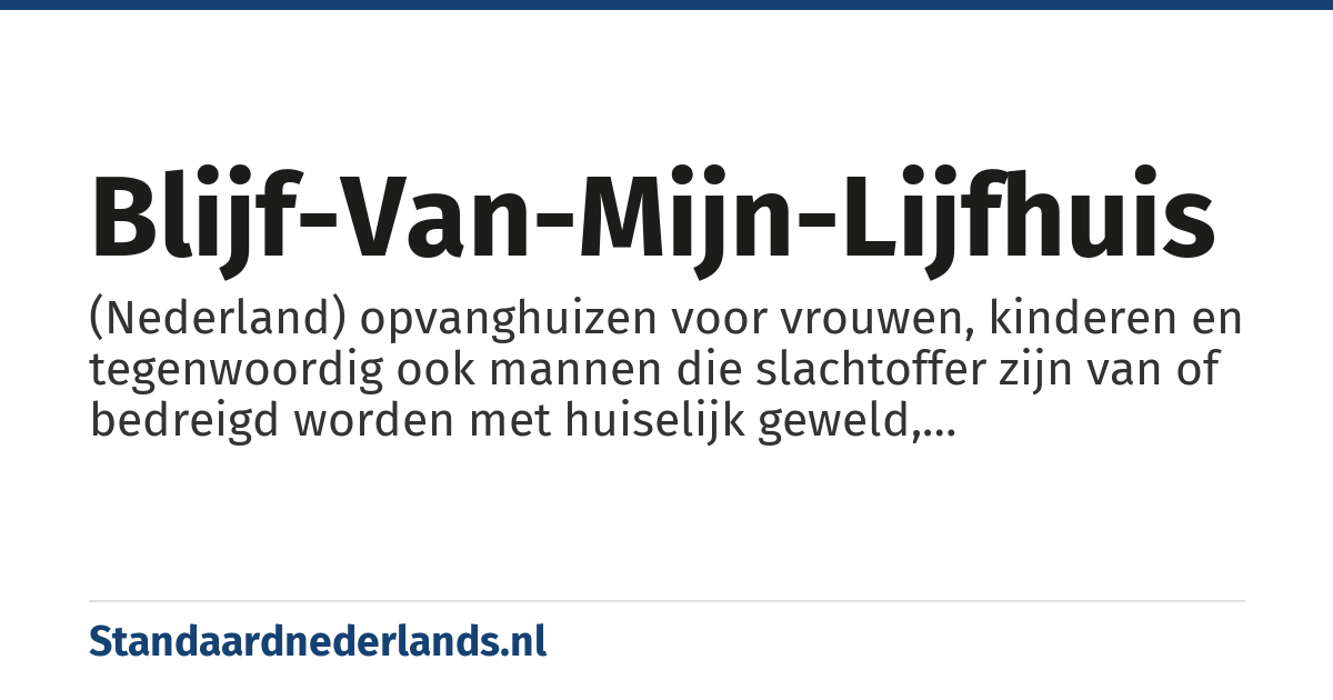 blijf-van-mijn-lijfhuis: (Nederland) opvanghuizen voor vrouwen, kinderen en tegenwoordig ook mannen die slachtoffer zijn van of bedreigd worden met huiselijk geweld, eergerelateerd geweld of om andere redenen in een knelsituatie menen te zitten