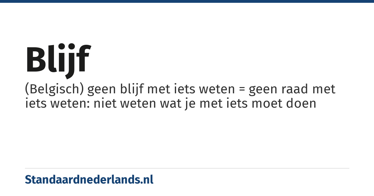 blijf: (Belgisch) geen blijf met iets weten = geen raad met iets weten: niet weten wat je met iets moet doen