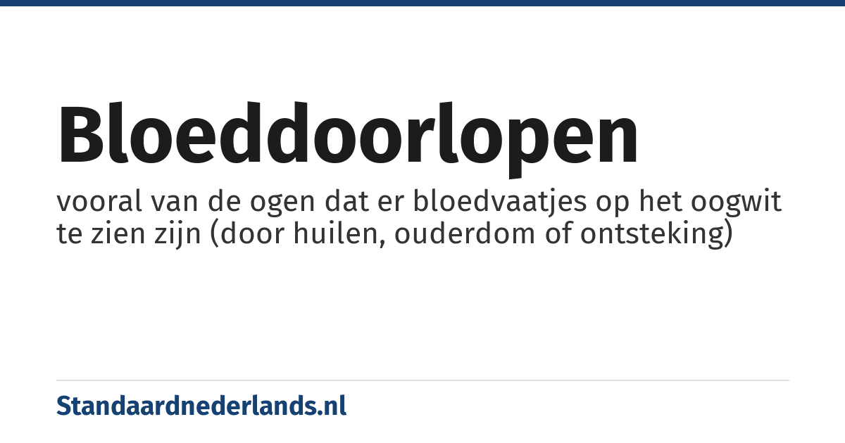 bloeddoorlopen: vooral van de ogen dat er bloedvaatjes op het oogwit te zien zijn (door huilen, ouderdom of ontsteking)
