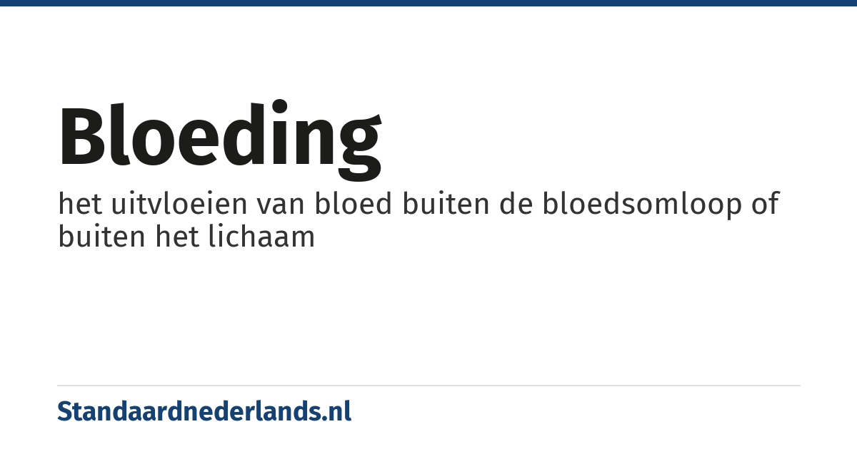 bloeding: het uitvloeien van bloed buiten de bloedsomloop of buiten het lichaam