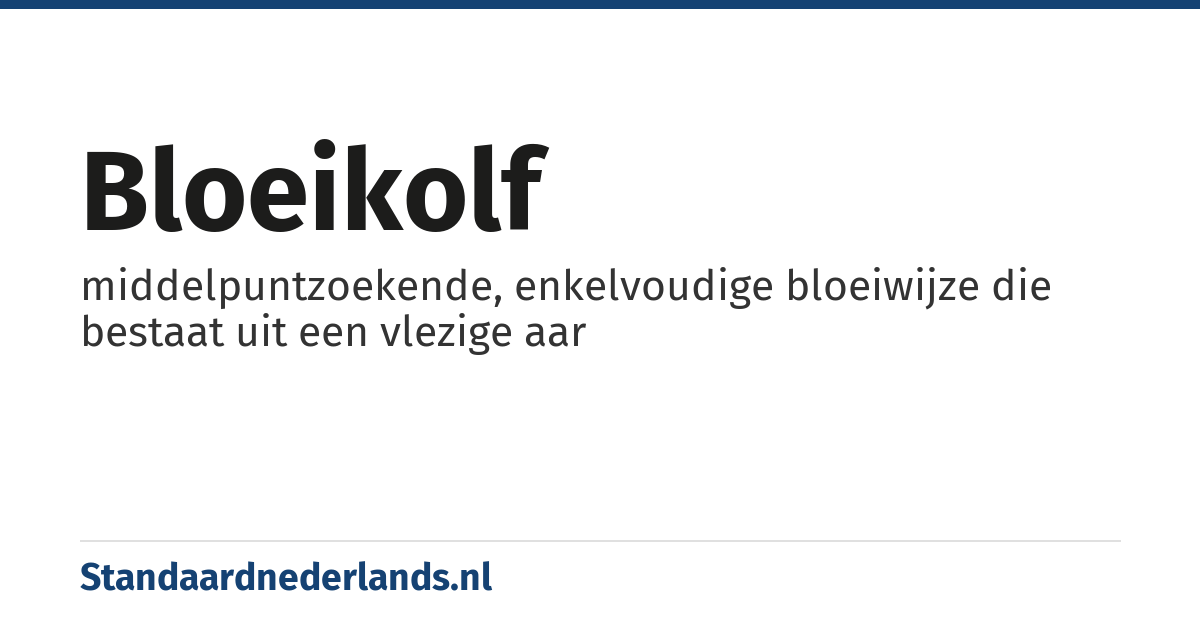 bloeikolf: middelpuntzoekende, enkelvoudige bloeiwijze die bestaat uit een vlezige aar