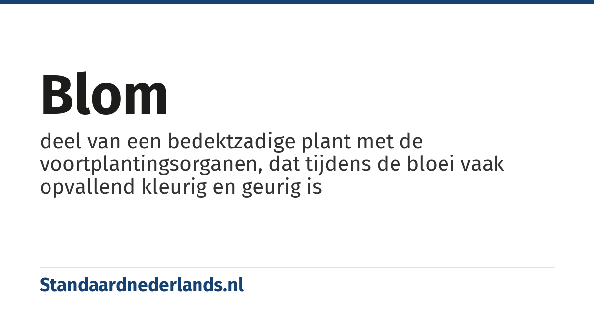 blom: deel van een bedektzadige plant met de voortplantingsorganen, dat tijdens de bloei vaak opvallend kleurig en geurig is