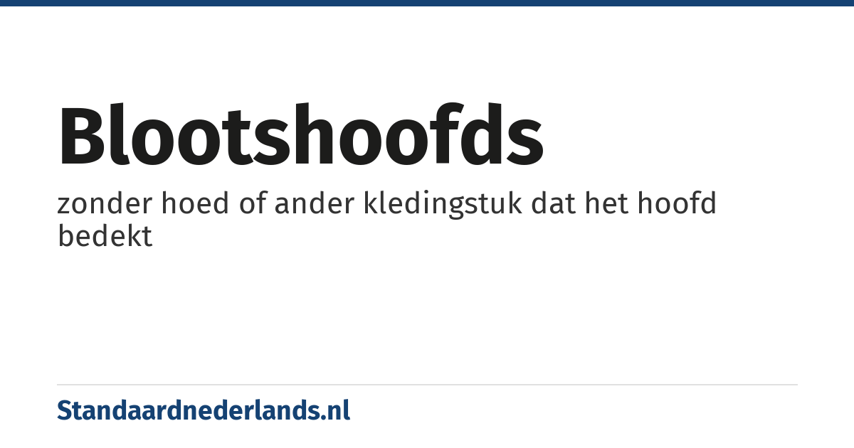 blootshoofds: zonder hoed of ander kledingstuk dat het hoofd bedekt