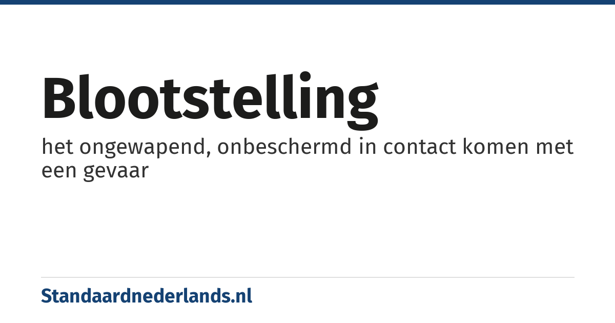 blootstelling: het ongewapend, onbeschermd in contact komen met een gevaar