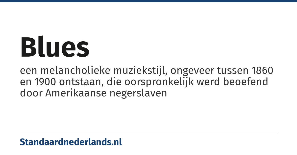 blues: een melancholieke muziekstijl, ongeveer tussen 1860 en 1900 ontstaan, die oorspronkelijk werd beoefend door Amerikaanse negerslaven