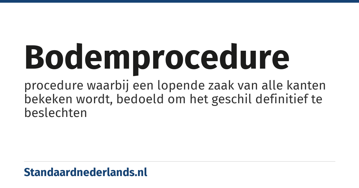 bodemprocedure: procedure waarbij een lopende zaak van alle kanten bekeken wordt, bedoeld om het geschil definitief te beslechten