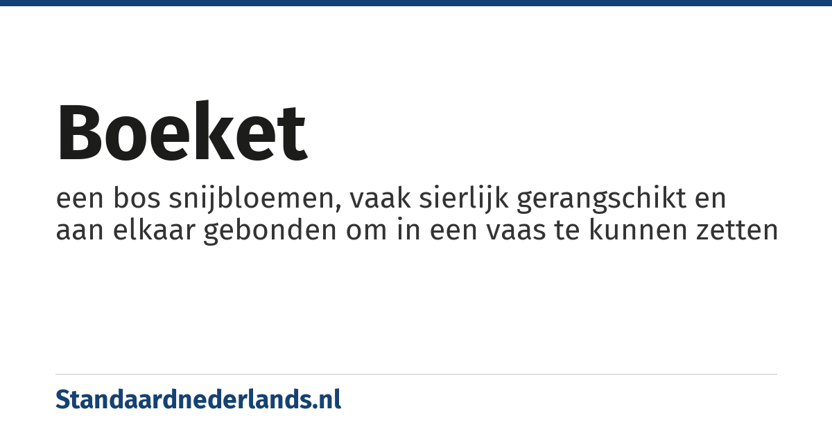 boeket: een bos snijbloemen, vaak sierlijk gerangschikt en aan elkaar gebonden om in een vaas te kunnen zetten