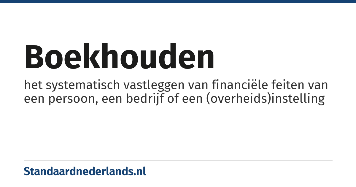 boekhouden: het systematisch vastleggen van financiële feiten van een persoon, een bedrijf of een (overheids)instelling