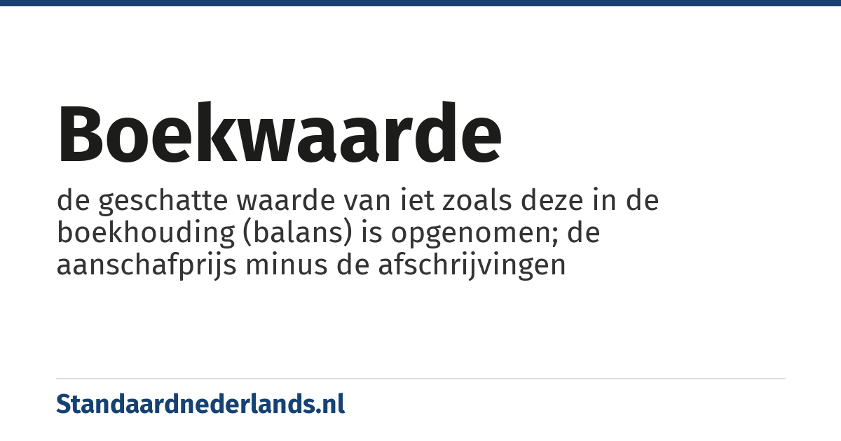 boekwaarde: de geschatte waarde van iet zoals deze in de boekhouding (balans) is opgenomen; de aanschafprijs minus de afschrijvingen