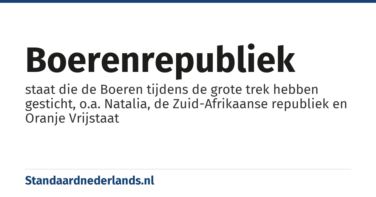 Boerenrepubliek: staat die de Boeren tijdens de grote trek hebben gesticht, o.a. Natalia, de Zuid-Afrikaanse republiek en Oranje Vrijstaat