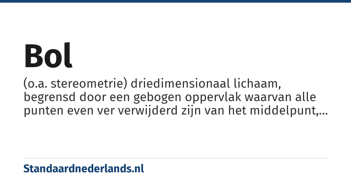 bol: (o.a. stereometrie) driedimensionaal lichaam, begrensd door een gebogen oppervlak waarvan alle punten even ver verwijderd zijn van het middelpunt, sfeer