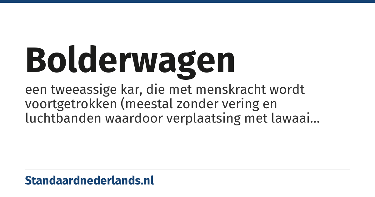 bolderwagen: een tweeassige kar, die met menskracht wordt voortgetrokken (meestal zonder vering en luchtbanden waardoor verplaatsing met lawaai gepaard gaat)