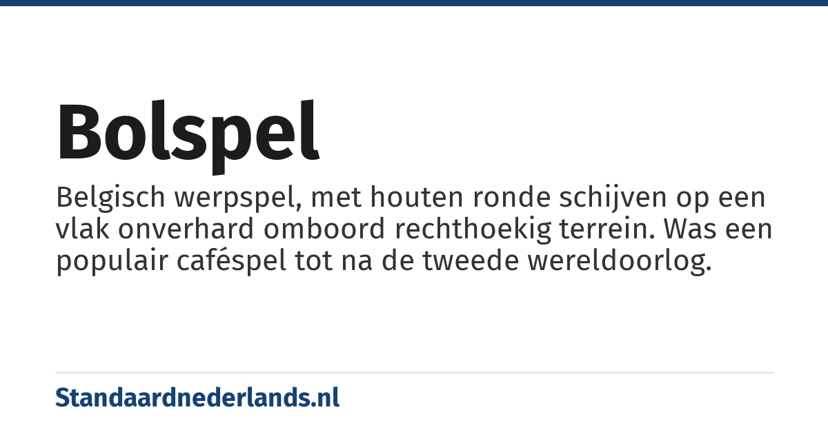 bolspel: Belgisch werpspel, met houten ronde schijven op een vlak onverhard omboord rechthoekig terrein. Was een populair caféspel tot na de tweede wereldoorlog.