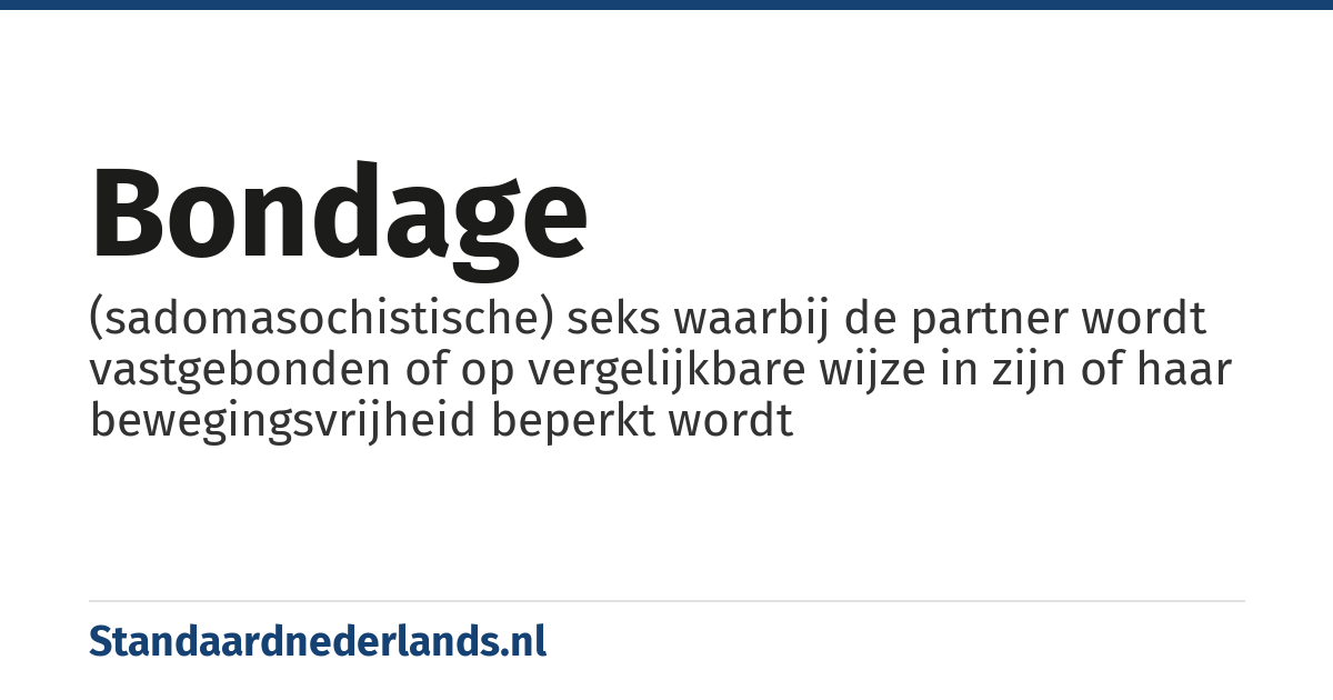 bondage: (sadomasochistische) seks waarbij de partner wordt vastgebonden of op vergelijkbare wijze in zijn of haar bewegingsvrijheid beperkt wordt