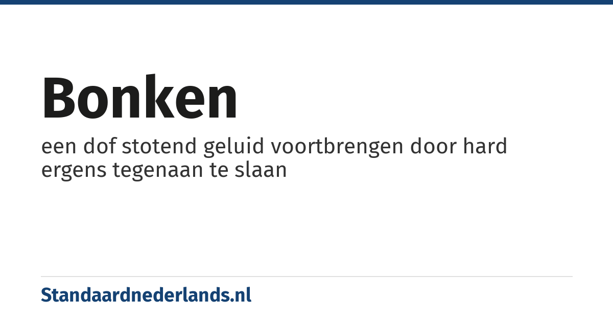 bonken: een dof stotend geluid voortbrengen door hard ergens tegenaan te slaan