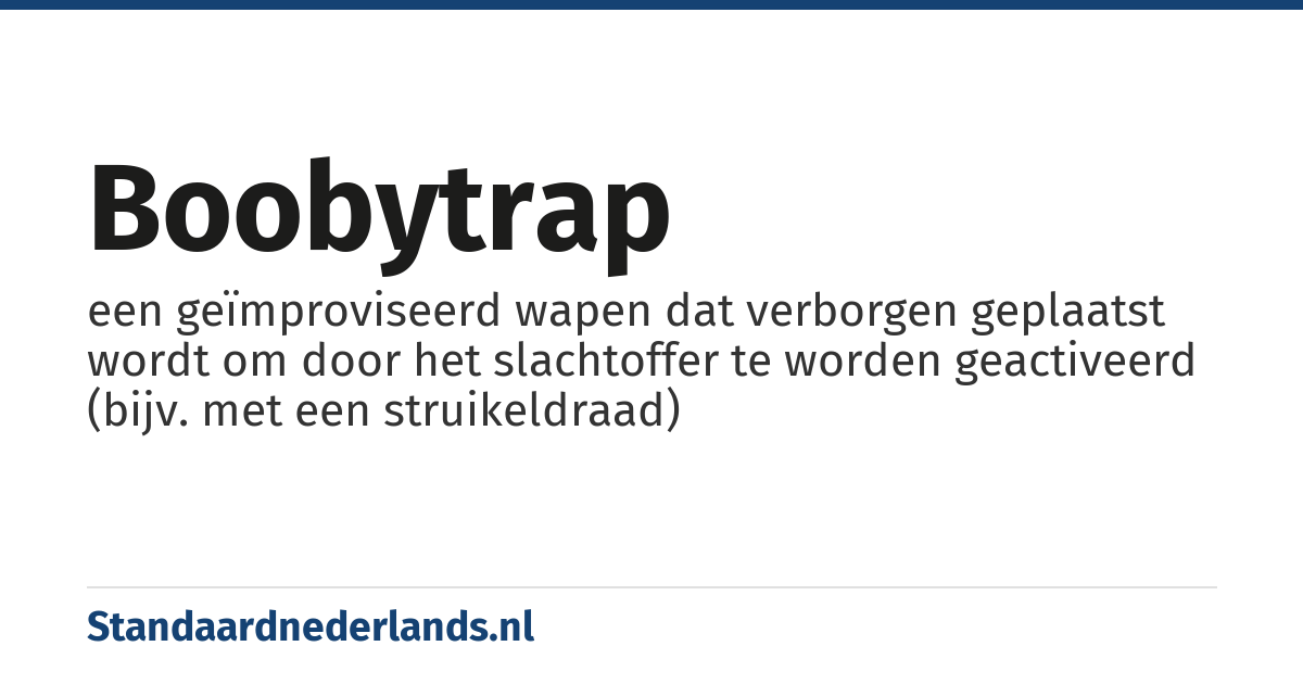 boobytrap: een geïmproviseerd wapen dat verborgen geplaatst wordt om door het slachtoffer te worden geactiveerd (bijv. met een struikeldraad)