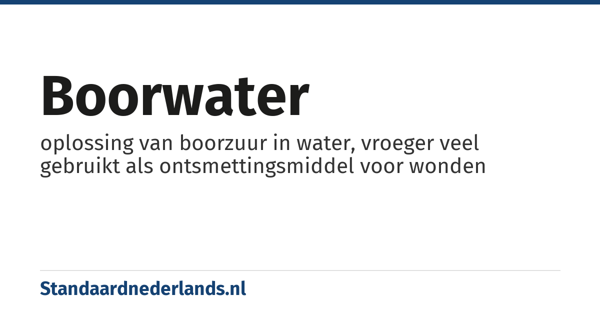 boorwater: oplossing van boorzuur in water, vroeger veel gebruikt als ontsmettingsmiddel voor wonden