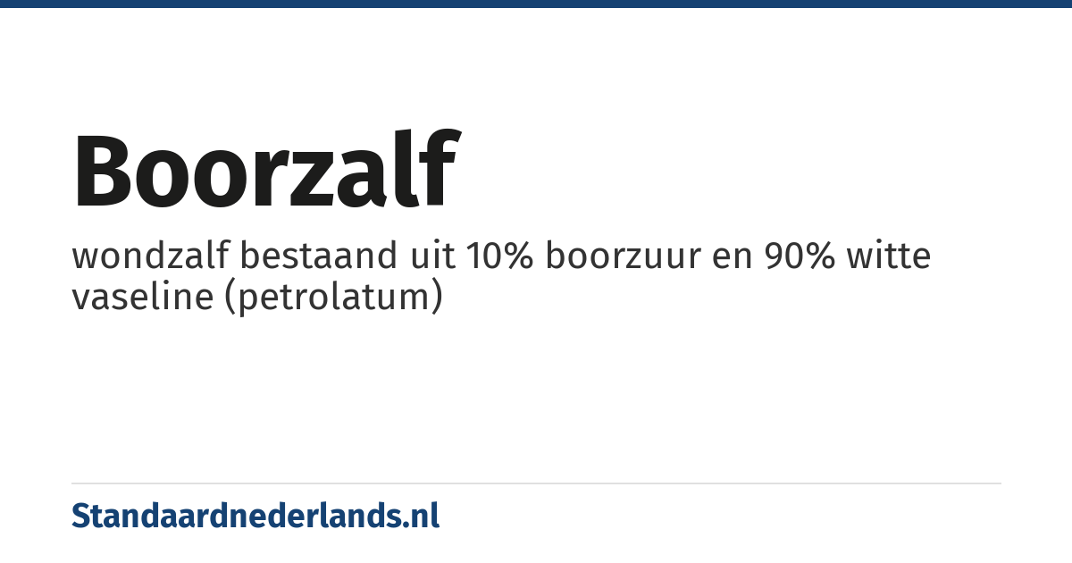 boorzalf: wondzalf bestaand uit 10% boorzuur en 90% witte vaseline (petrolatum)