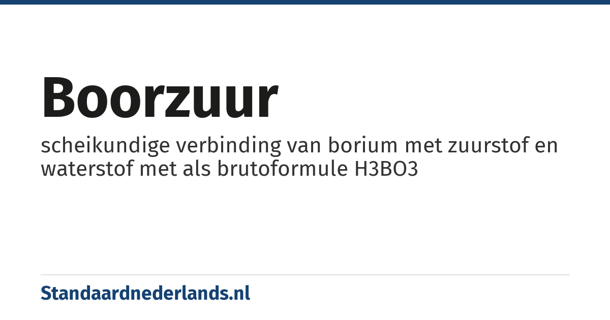 boorzuur: scheikundige verbinding van borium met zuurstof en waterstof met als brutoformule H3BO3