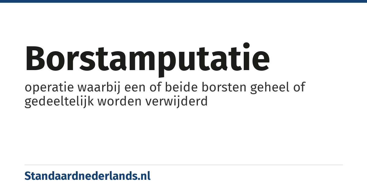 borstamputatie: operatie waarbij een of beide borsten geheel of gedeeltelijk worden verwijderd
