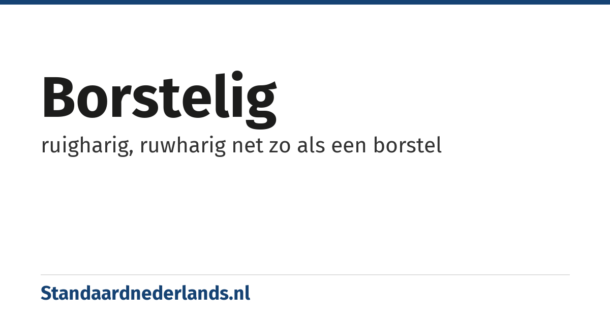 borstelig: ruigharig, ruwharig net zo als een borstel
