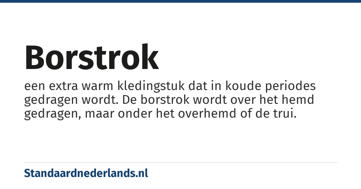borstrok: een extra warm kledingstuk dat in koude periodes gedragen wordt. De borstrok wordt over het hemd gedragen, maar onder het overhemd of de trui.