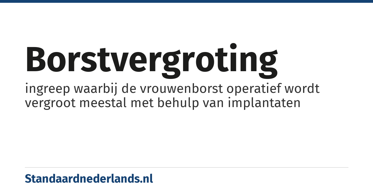 borstvergroting: ingreep waarbij de vrouwenborst operatief wordt vergroot meestal met behulp van implantaten