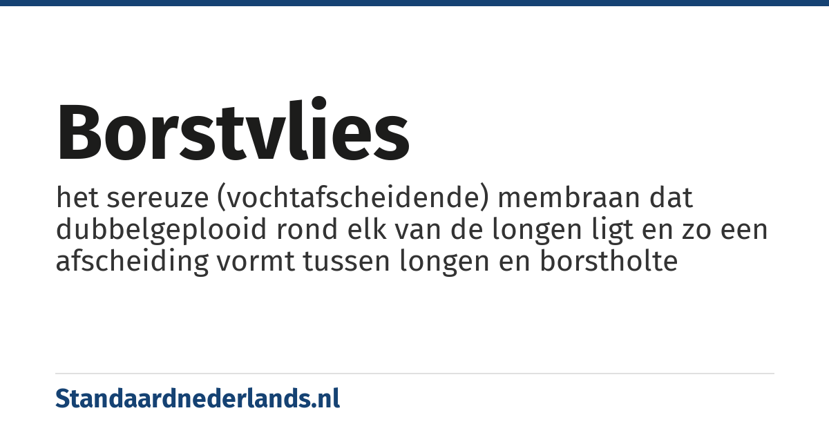 borstvlies: het sereuze (vochtafscheidende) membraan dat dubbelgeplooid rond elk van de longen ligt en zo een afscheiding vormt tussen longen en borstholte