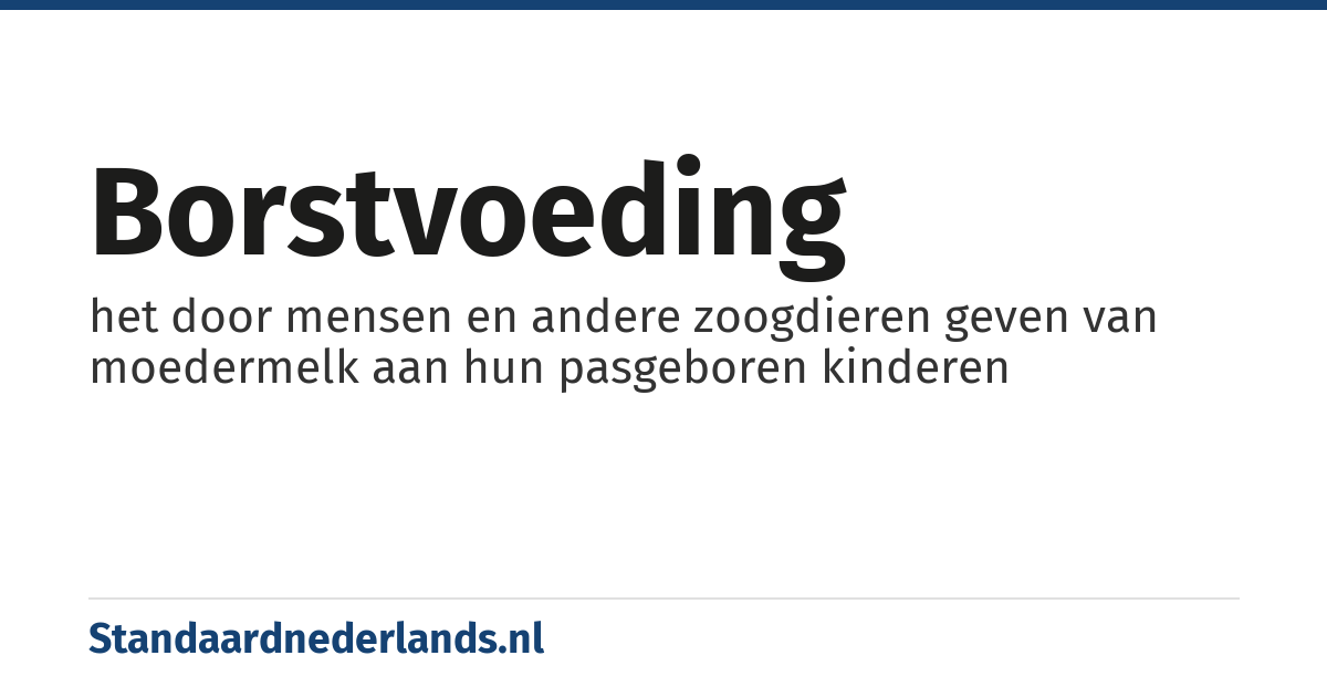 borstvoeding: het door mensen en andere zoogdieren geven van moedermelk aan hun pasgeboren kinderen