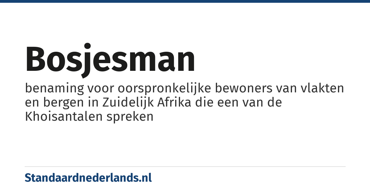 Bosjesman: benaming voor oorspronkelijke bewoners van vlakten en bergen in Zuidelijk Afrika die een van de Khoisantalen spreken
