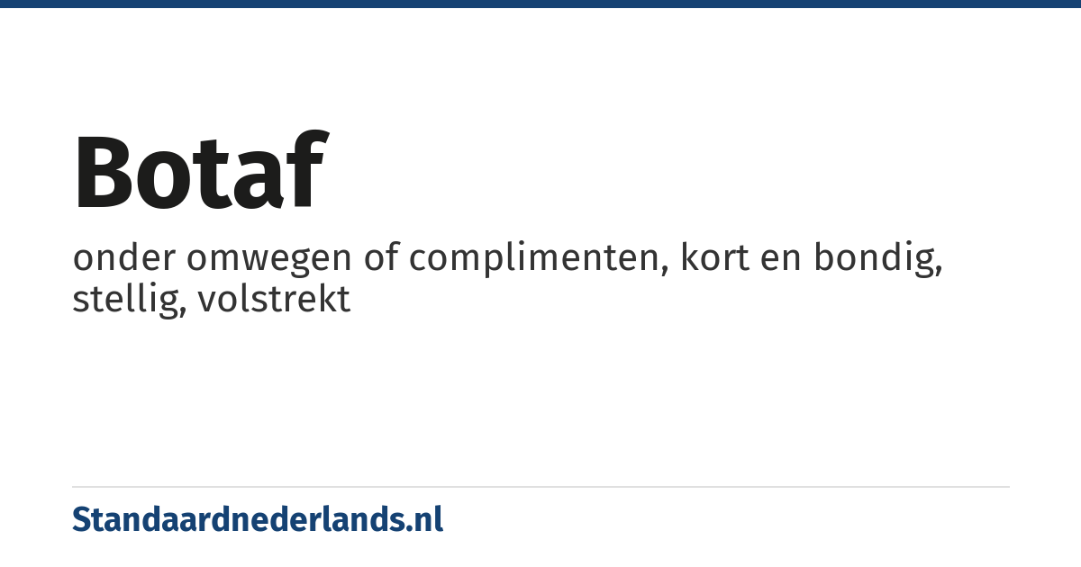 botaf: onder omwegen of complimenten, kort en bondig, stellig, volstrekt