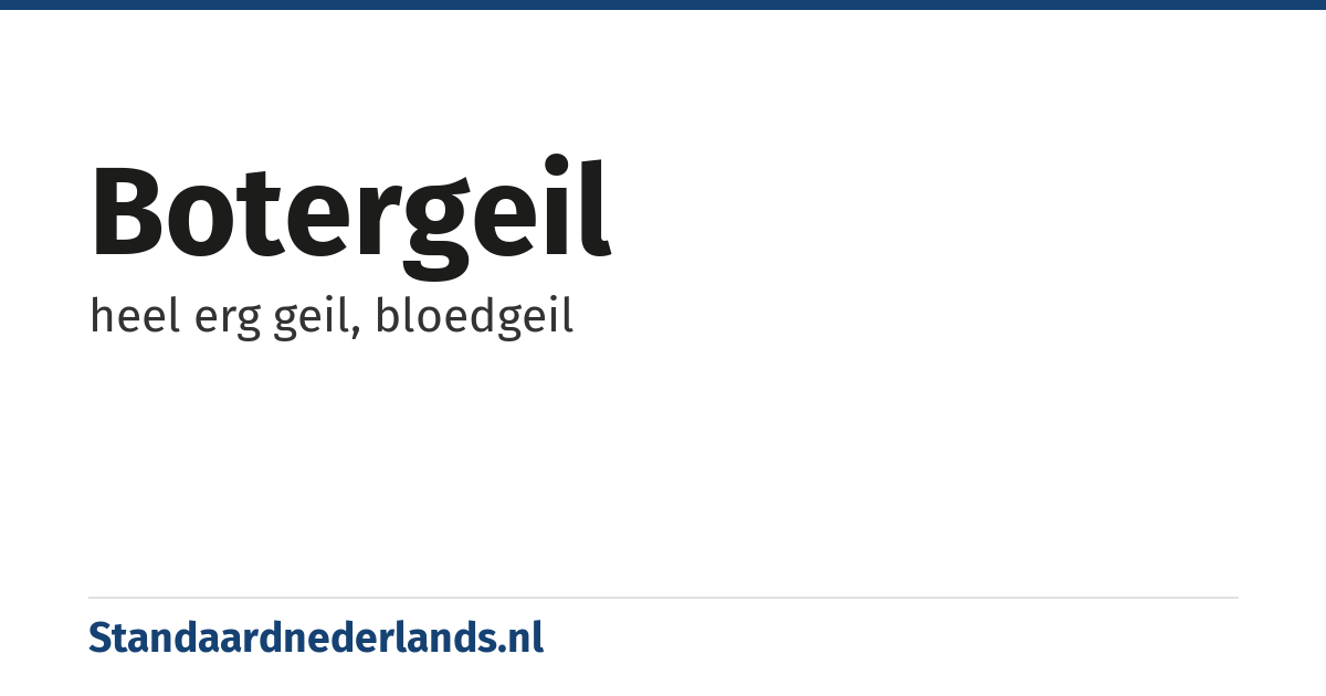 botergeil: heel erg geil, bloedgeil