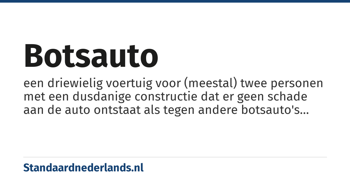 botsauto: een driewielig voertuig voor (meestal) twee personen met een dusdanige constructie dat er geen schade aan de auto ontstaat als tegen andere botsauto's aangereden (gebotst) wordt