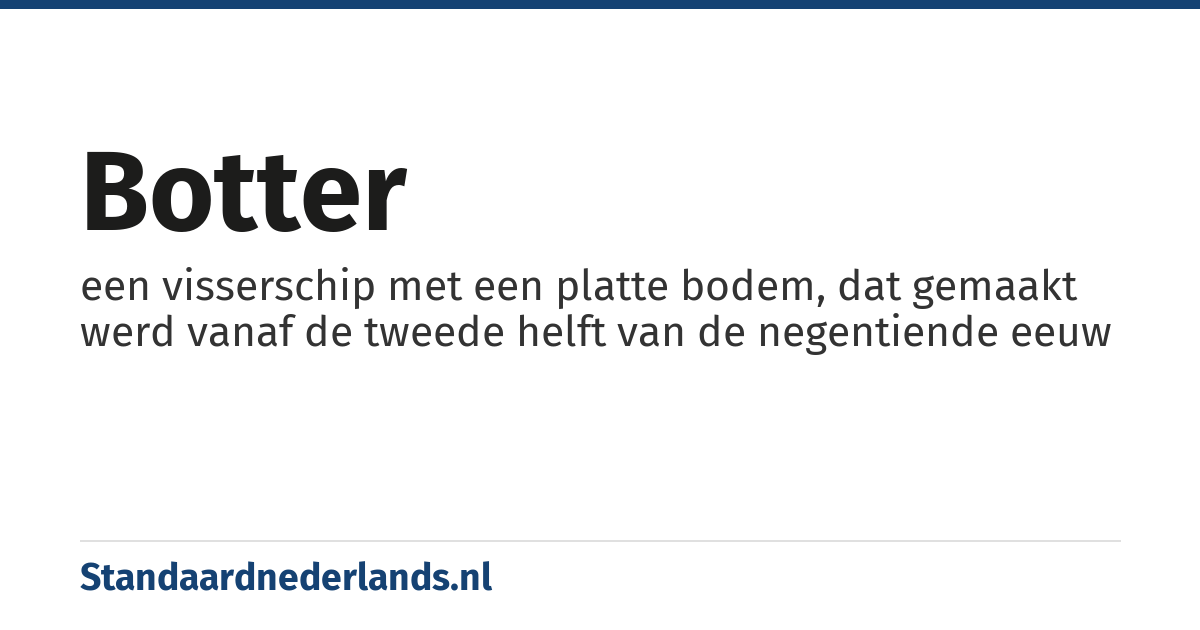 botter: een visserschip met een platte bodem, dat gemaakt werd vanaf de tweede helft van de negentiende eeuw