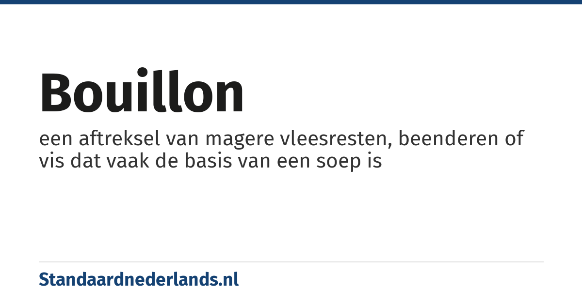 bouillon: een aftreksel van magere vleesresten, beenderen of vis dat vaak de basis van een soep is