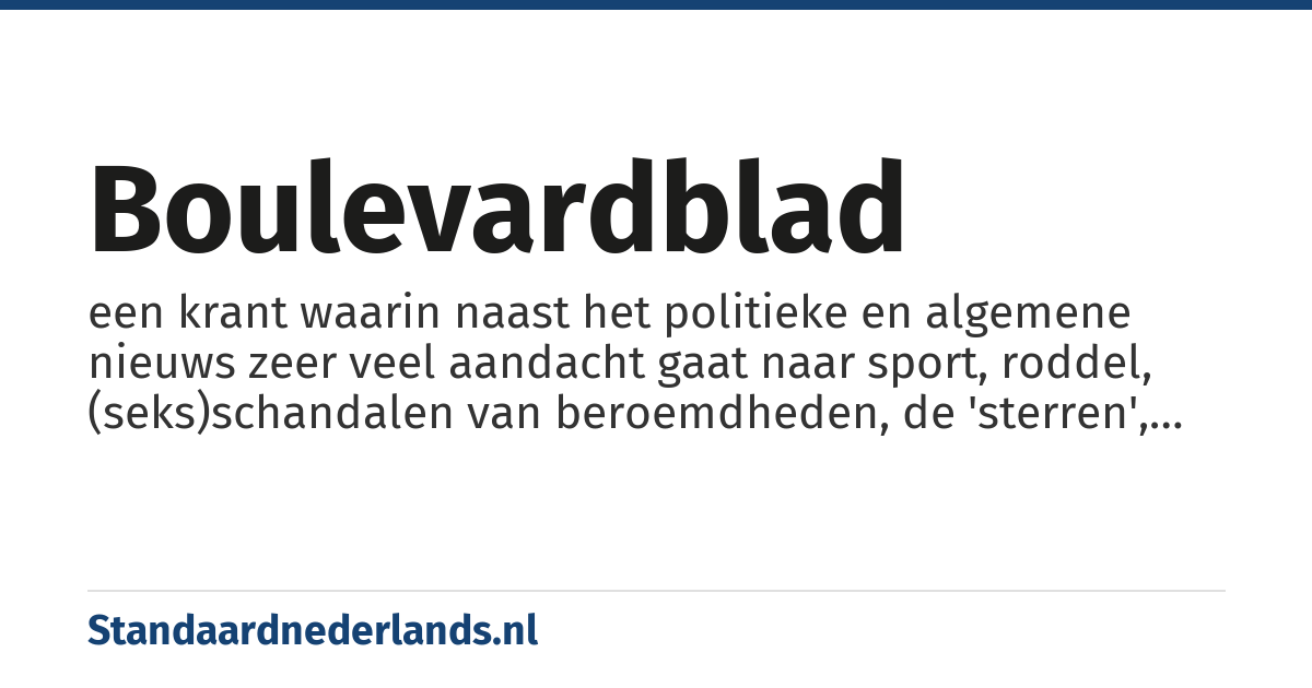 boulevardblad: een krant waarin naast het politieke en algemene nieuws zeer veel aandacht gaat naar sport, roddel, (seks)schandalen van beroemdheden, de 'sterren', het (tv-)amusement en sensationele verhalen over extreme en vaak ook zeer gewelddadige moorden, verkrachtingen en berovingen
