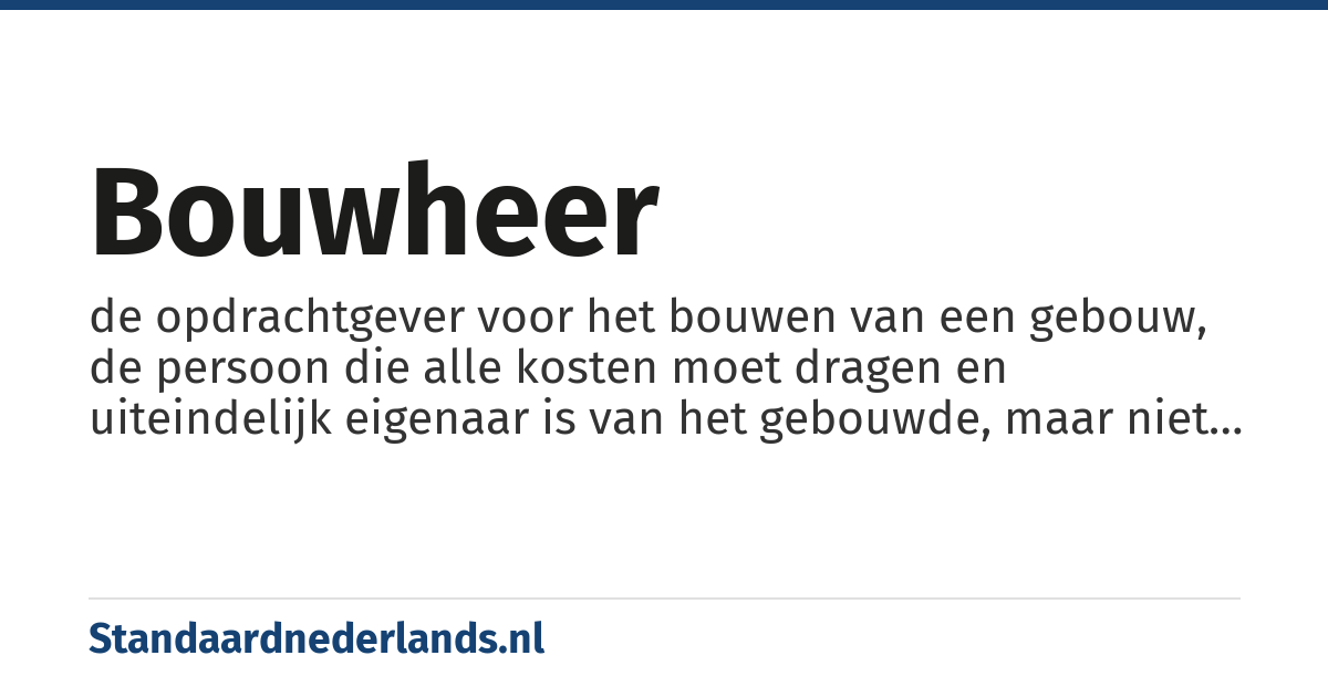 bouwheer: de opdrachtgever voor het bouwen van een gebouw, de persoon die alle kosten moet dragen en uiteindelijk eigenaar is van het gebouwde, maar niet noodzakelijk de latere gebruiker is
