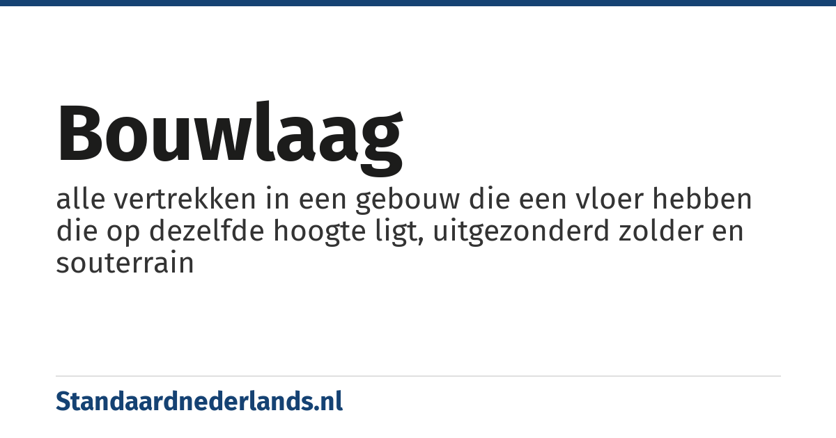 bouwlaag: alle vertrekken in een gebouw die een vloer hebben die op dezelfde hoogte ligt, uitgezonderd zolder en souterrain
