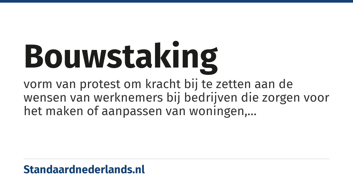 bouwstaking: vorm van protest om kracht bij te zetten aan de wensen van werknemers bij bedrijven die zorgen voor het maken of aanpassen van woningen, bedrijfspanden en andere bouwwerken, waarbij deze werknemers ophouden met werken omdat zij het ergens niet mee eens zijn