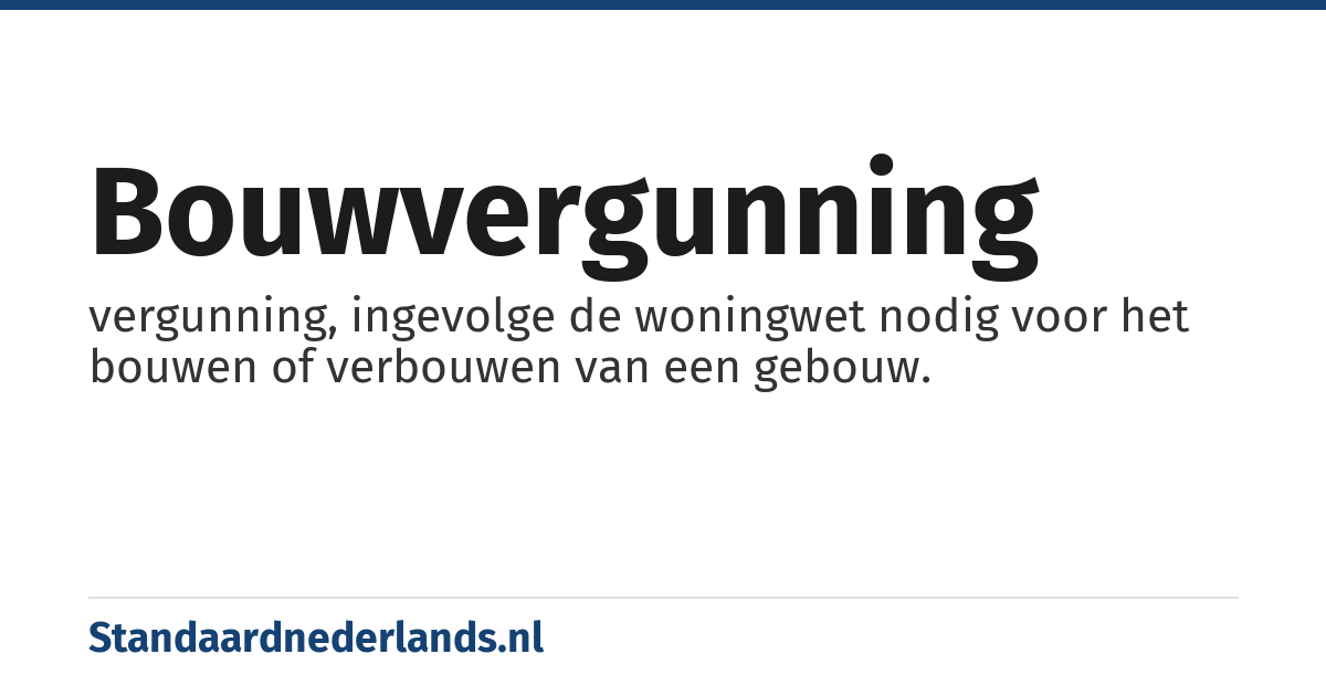 bouwvergunning: vergunning, ingevolge de woningwet nodig voor het bouwen of verbouwen van een gebouw.