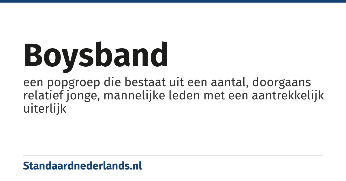 boysband: een popgroep die bestaat uit een aantal, doorgaans relatief jonge, mannelijke leden met een aantrekkelijk uiterlijk